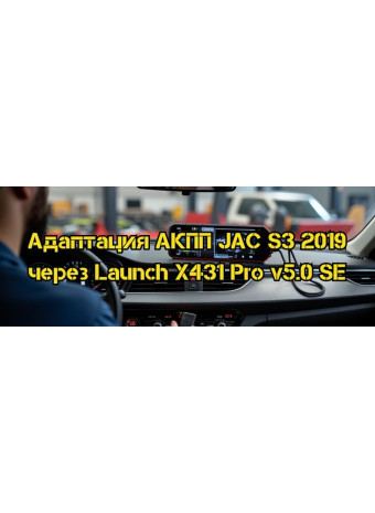 Адаптация коробки передач JAC S3 2019 с помощью Launch X-431 Pro v.5.0 SE