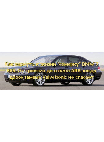 Как вернуть к жизни "семерку" BMW 7 E65. От троения до отказа ABS, когда даже замена Valvetronic не спасает
