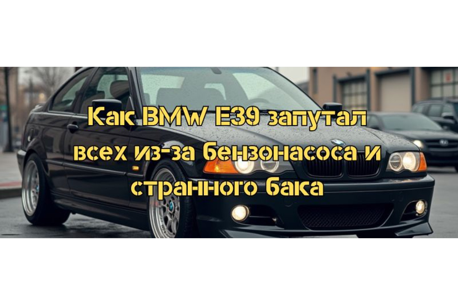 Как BMW E39 запутал всех из-за бензонасоса и странного бака