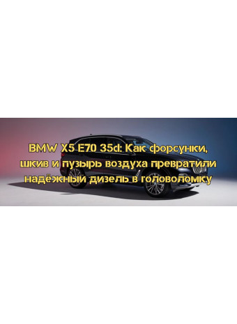 BMW X5 E70 35d: Как форсунки, шкив и пузырь воздуха превратили надёжный дизель в головоломку