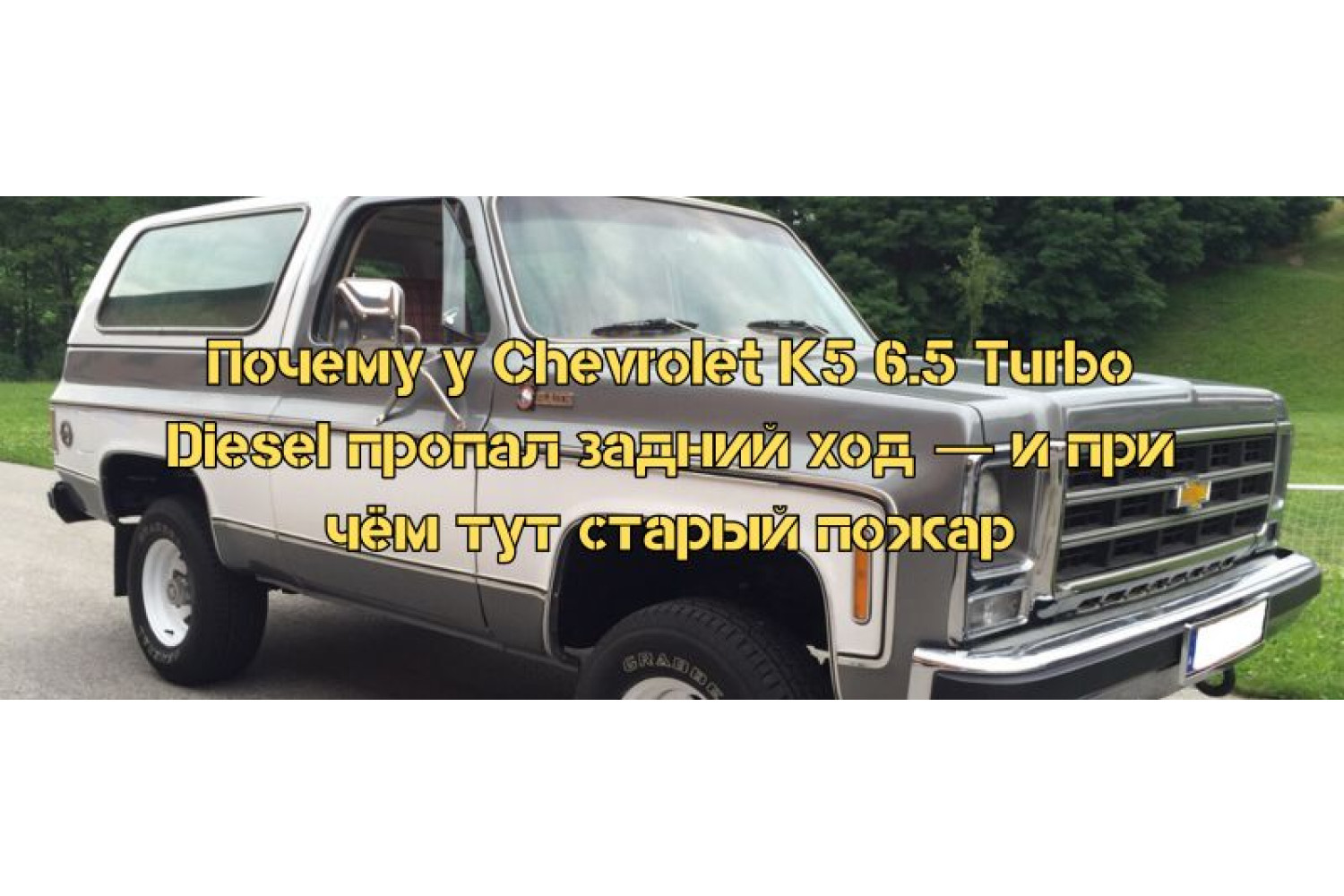 Почему у Chevrolet K5 6.5 Turbo Diesel пропал задний ход — и при чём тут старый пожар