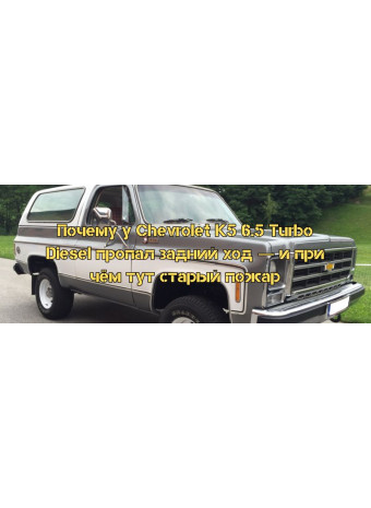 Чому у Chevrolet K5 6.5 Turbo Diesel зник задній хід — і до чого тут старий підкапотний пожежа