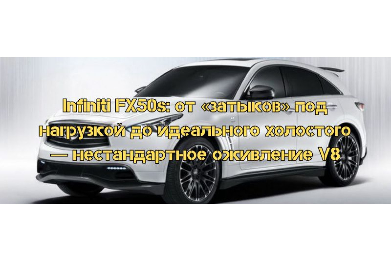 Infiniti FX50s: от «затыков» под нагрузкой до идеального холостого — нестандартное оживление V8