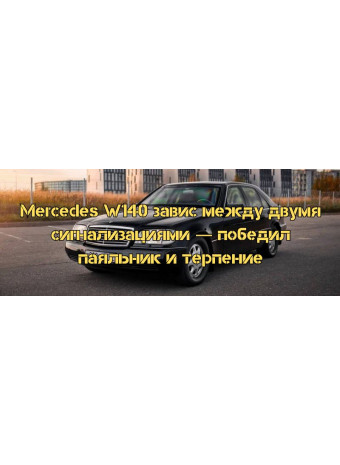 Mercedes W140 завис между двумя сигнализациями — победил паяльник и терпение