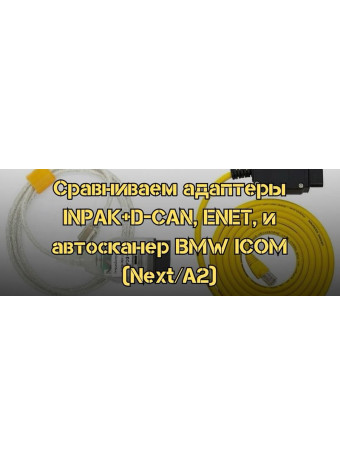 Сравниваем адаптеры для диагностики INPA K+D-CAN, ENET, и автосканер BMW ICOM (Next/A2)