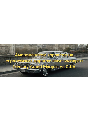 Американский характер на европейских дорогах: опыт импорта Mercury Grand Marquis из США