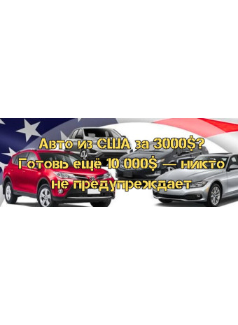 Авто из США за 3000$? Готовь ещё 10 000$ — никто не предупреждает