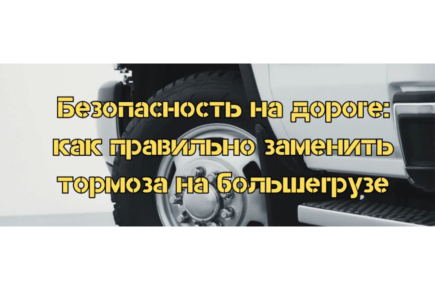 Безопасность на дороге: как правильно заменить тормоза на большегрузе
