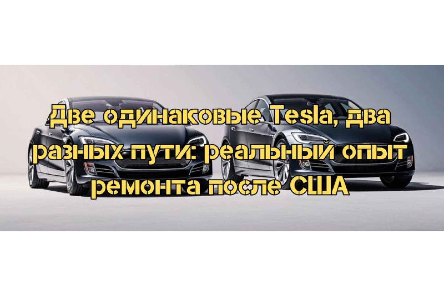 Две одинаковые Tesla, два разных пути: реальный опыт ремонта после США