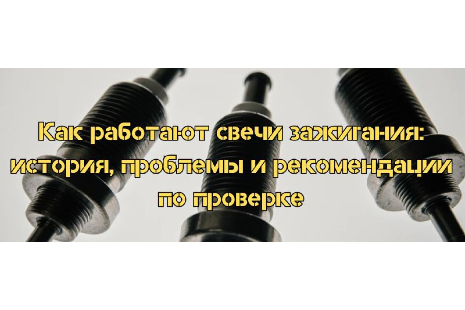 Как работают свечи зажигания: история, проблемы и рекомендации по проверке