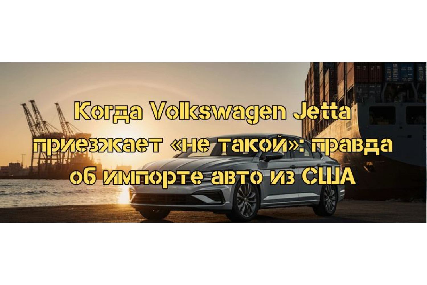 Когда Volkswagen Jetta приезжает «не такой»: правда об импорте авто из США