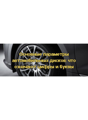 Основные параметры автомобильных дисков: что означают цифры и буквы