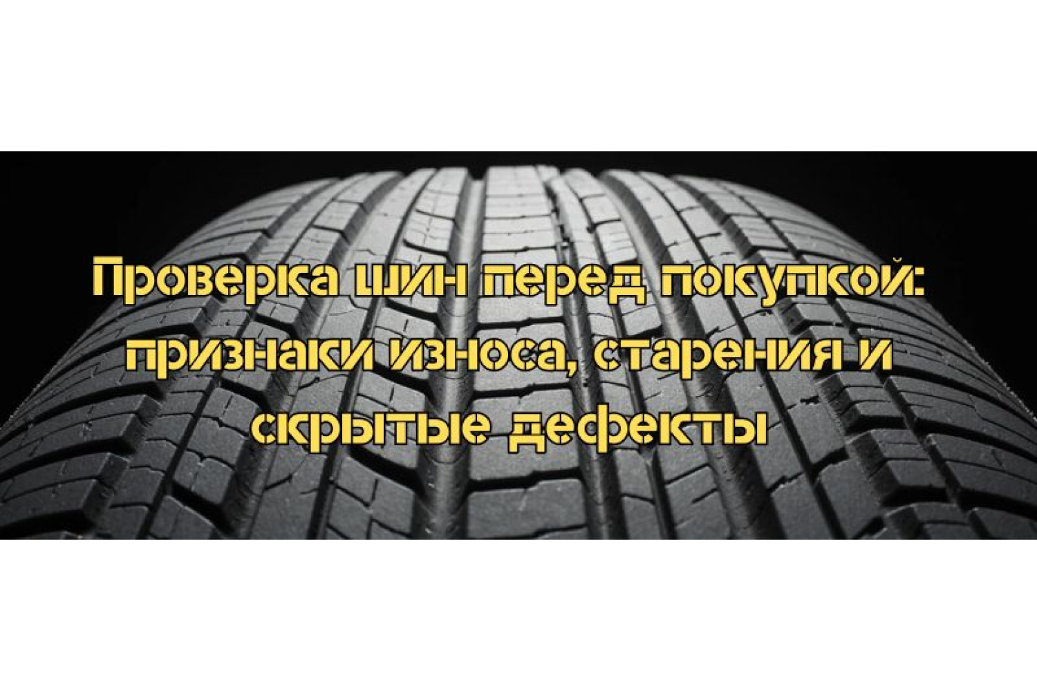 Проверка шин перед покупкой: признаки износа, старения и скрытых дефектов