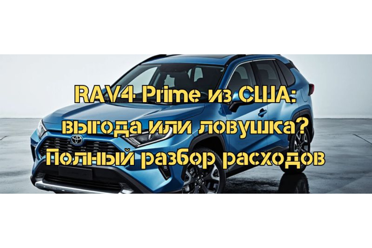 RAV4 Prime из США: выгода или ловушка? Полный разбор расходов