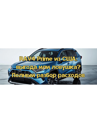 RAV4 Prime зі США: вигода чи пастка? Повний розбір витрат