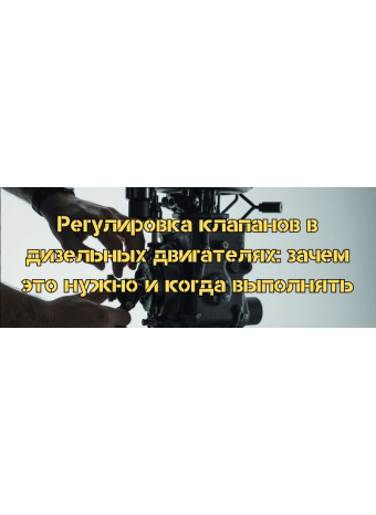 Регулировка клапанов в дизельных двигателях: зачем это нужно и когда выполнять
