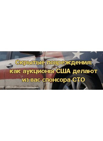 Скрытые повреждения: как аукционы США делают из вас спонсора СТО