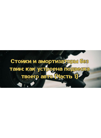 Стойки и амортизаторы без тайн: как устроена подвеска твоего авто (Часть 1)