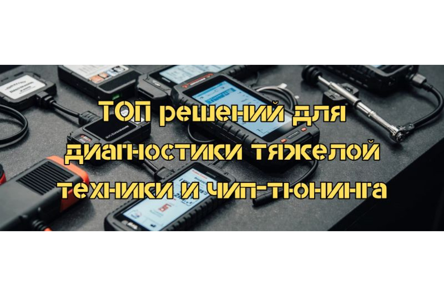 ТОП решений для диагностики тяжелой техники и чип-тюнинга