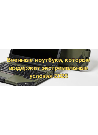 Военные ноутбуки, которые выдержат экстремальные условия 2025